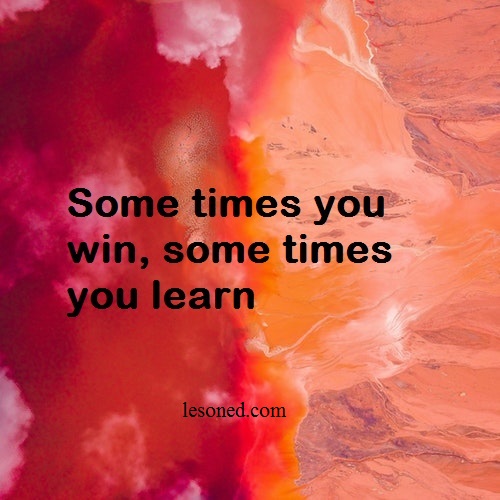 Some times you win, some times you learn