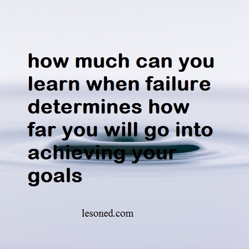 how much can you learn when failure determines how far you will go into achieving your goals