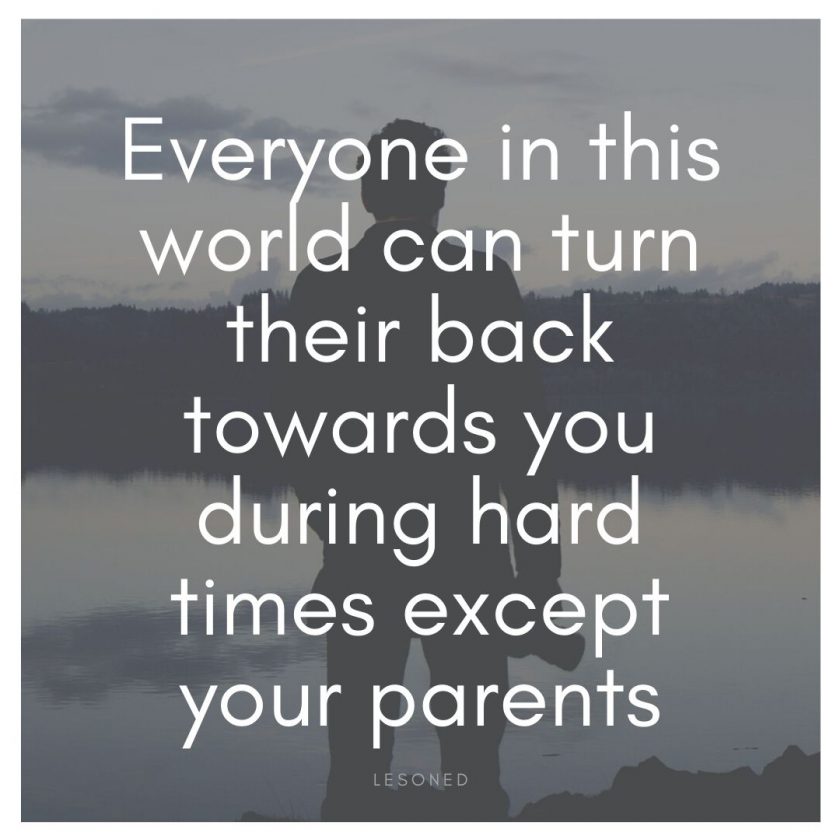 Everyone in this world can turn their back towards you during hard times except your parents 